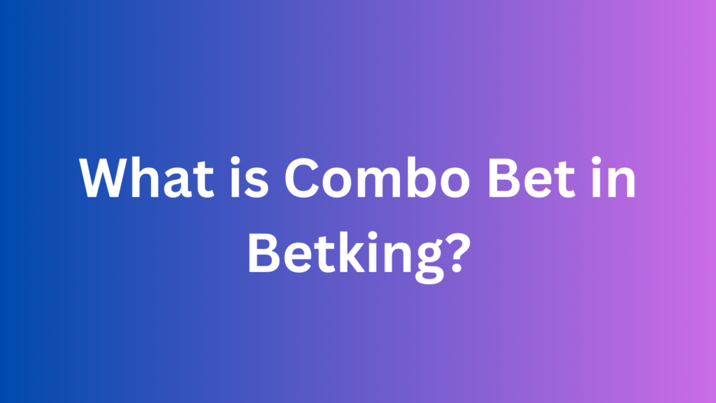 What is Combo Bet in Betking? Full Explanation » HARFOO