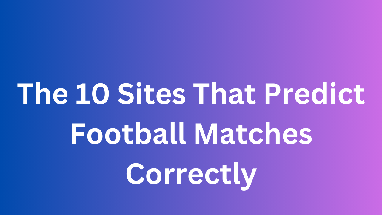 The 10 Sites That Predict Football Matches Correctly