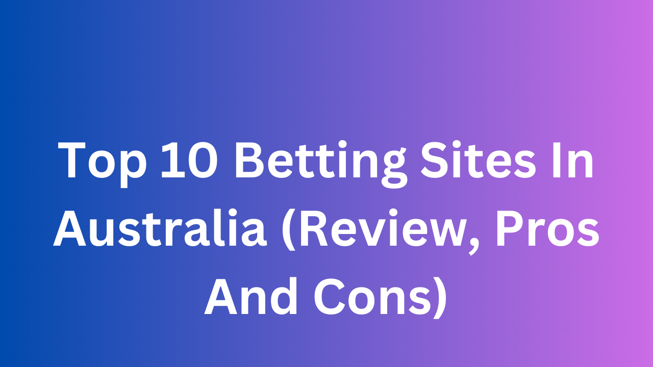 Top 10 Betting Sites In Australia (Review, Pros And Cons)