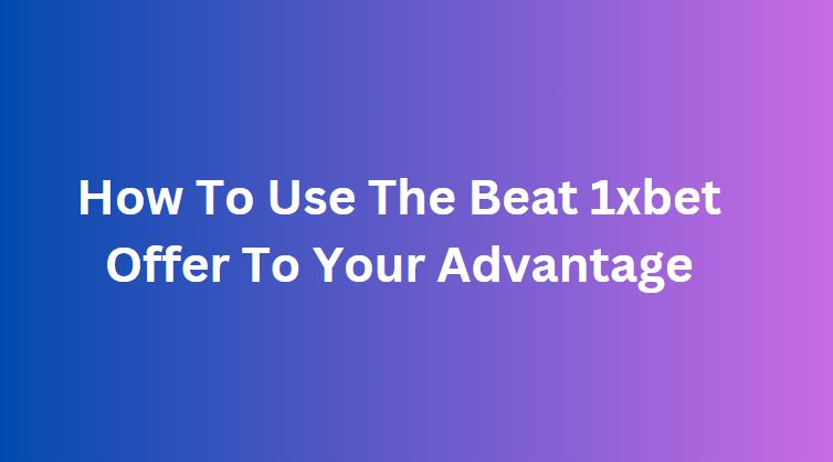 Beat 1xbet Offer To Your Advantage