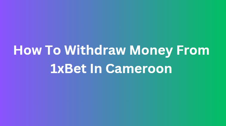 Withdraw Money From 1xBet In Cameroon